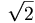 \sqrt{2}